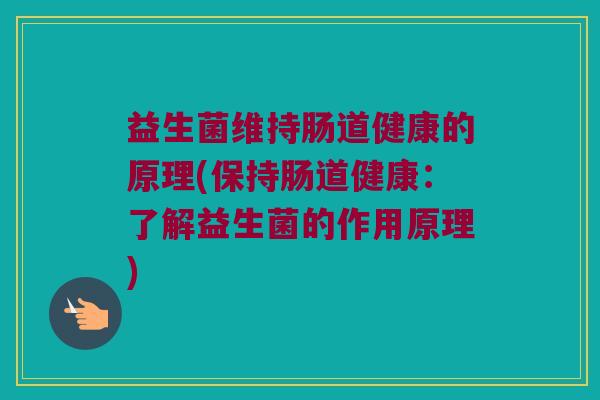 益生菌维持肠道健康的原理(保持肠道健康：了解益生菌的作用原理)