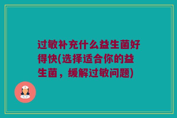 过敏补充什么益生菌好得快(选择适合你的益生菌，缓解过敏问题)