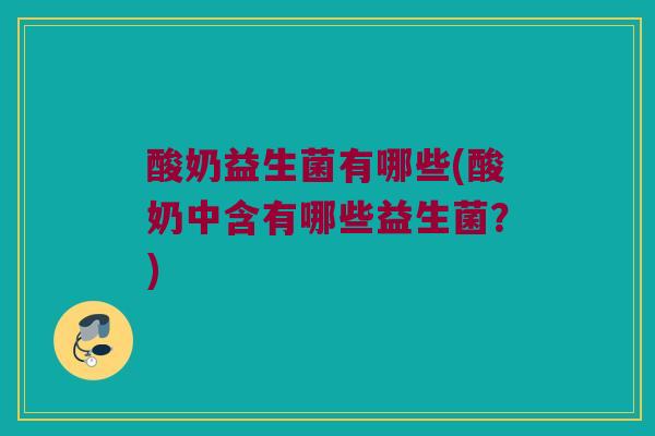 酸奶益生菌有哪些(酸奶中含有哪些益生菌？)