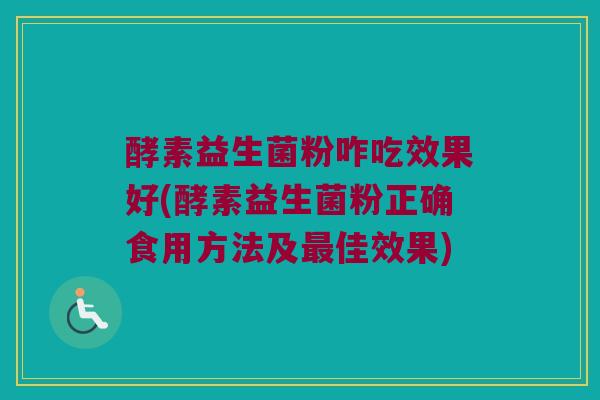酵素益生菌粉咋吃效果好(酵素益生菌粉正确食用方法及最佳效果)