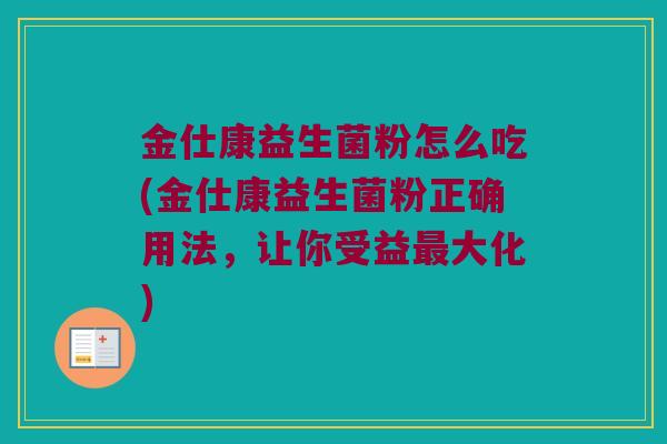金仕康益生菌粉怎么吃(金仕康益生菌粉正确用法，让你受益最大化)