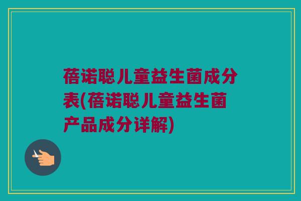 蓓诺聪儿童益生菌成分表(蓓诺聪儿童益生菌产品成分详解)