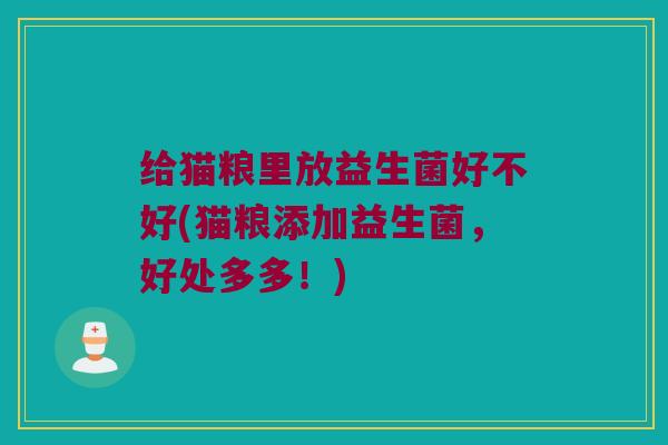 给猫粮里放益生菌好不好(猫粮添加益生菌，好处多多！)
