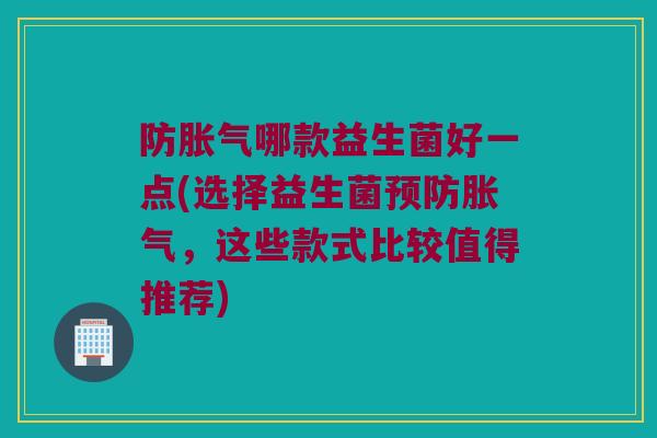 防哪款益生菌好一点(选择益生菌,这些款式比较值得推荐) 防哪款益生菌好一点(选择益生菌,这些款式比较值得推荐)
