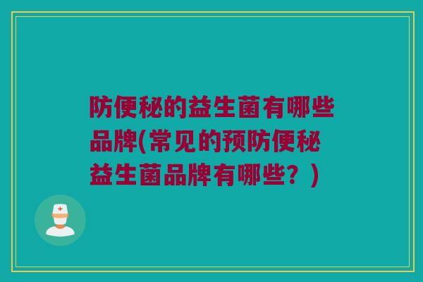 防便秘的益生菌有哪些品牌(常见的预防便秘益生菌品牌有哪些？)