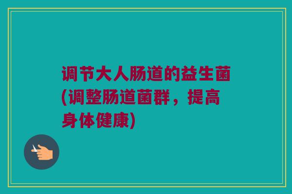 调节大人肠道的益生菌(调整肠道菌群，提高身体健康)