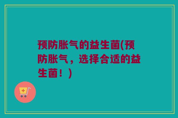预防胀气的益生菌(预防胀气，选择合适的益生菌！)