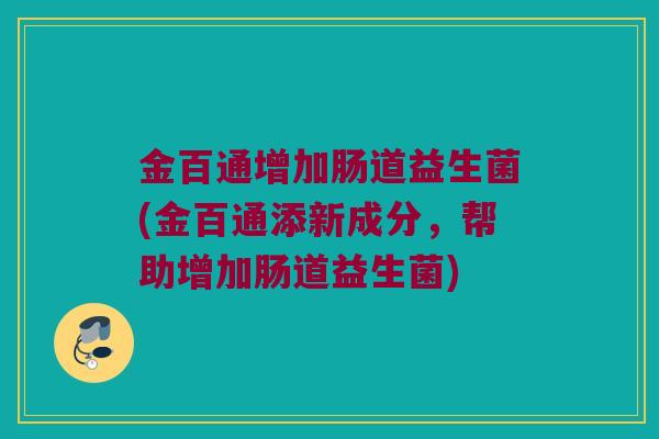 金百通增加肠道益生菌(金百通添新成分，帮助增加肠道益生菌)