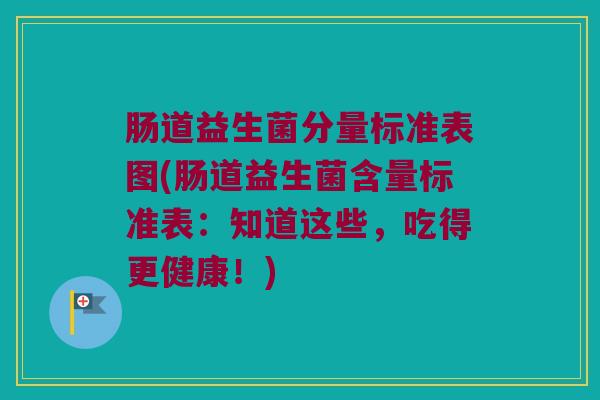 肠道益生菌分量标准表图(肠道益生菌含量标准表：知道这些，吃得更健康！)