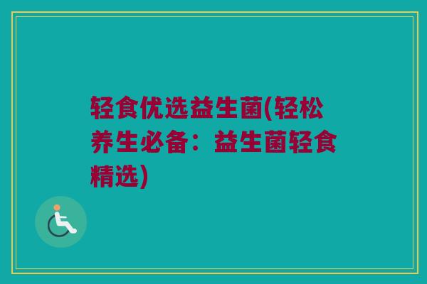 轻食优选益生菌(轻松养生必备：益生菌轻食精选)