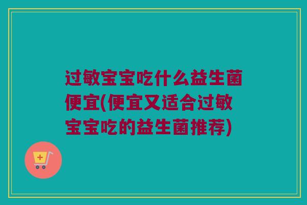 宝宝吃什么益生菌便宜(便宜又适合宝宝吃的益生菌推荐) 宝宝吃什么益生菌便宜(便宜又适合宝宝吃的益生菌推荐)
