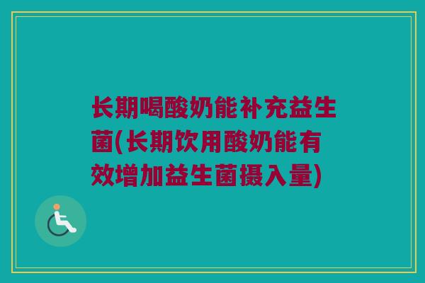 长期喝酸奶能补充益生菌(长期饮用酸奶能有效增加益生菌摄入量)