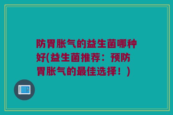 防胃胀气的益生菌哪种好(益生菌推荐：预防胃胀气的最佳选择！)