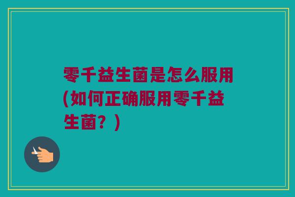 零千益生菌是怎么服用(如何正确服用零千益生菌？)