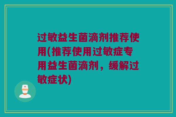 过敏益生菌滴剂推荐使用(推荐使用过敏症专用益生菌滴剂，缓解过敏症状)