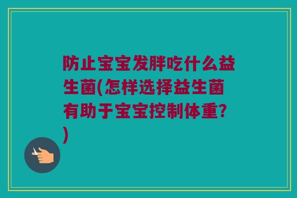 防止宝宝发胖吃什么益生菌(怎样选择益生菌有助于宝宝控制体重？)