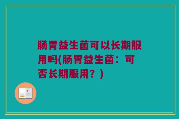 肠胃益生菌可以长期服用吗(肠胃益生菌：可否长期服用？)
