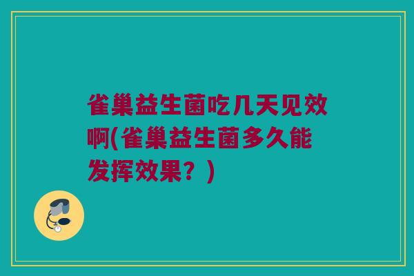 雀巢益生菌吃几天见效啊(雀巢益生菌多久能发挥效果？)