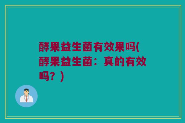 酵果益生菌有效果吗(酵果益生菌：真的有效吗？)