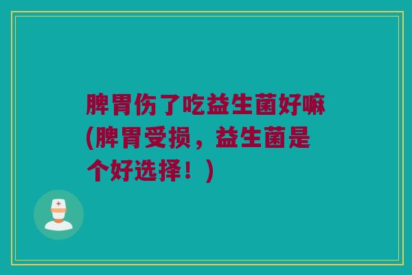 脾胃伤了吃益生菌好嘛(脾胃受损，益生菌是个好选择！)