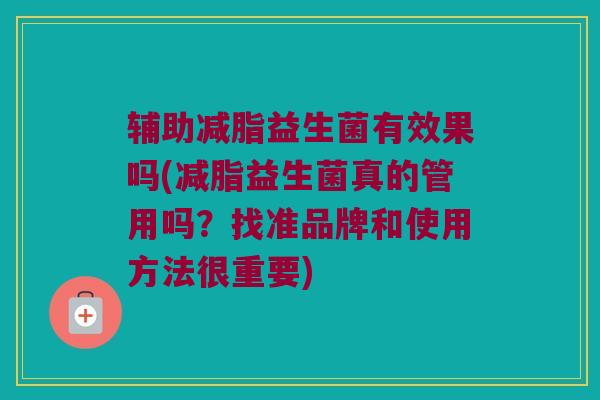 辅助减脂益生菌有效果吗(减脂益生菌真的管用吗？找准品牌和使用方法很重要)