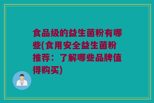 食品级的益生菌粉有哪些(食用安全益生菌粉推荐：了解哪些品牌值得购买)