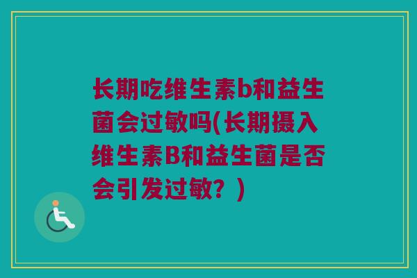 长期吃维生素b和益生菌会过敏吗(长期摄入维生素B和益生菌是否会引发过敏？)