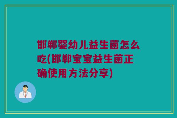 邯郸婴幼儿益生菌怎么吃(邯郸宝宝益生菌正确使用方法分享)