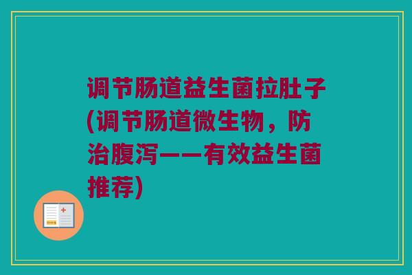 调节肠道益生菌拉肚子(调节肠道微生物，防治腹泻——有效益生菌推荐)