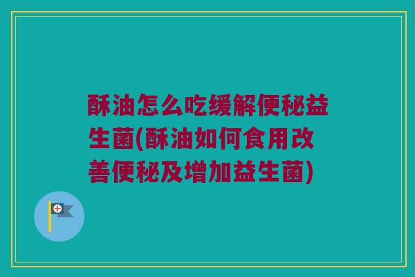 酥油怎么吃缓解便秘益生菌(酥油如何食用改善便秘及增加益生菌)