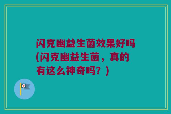 闪克幽益生菌效果好吗(闪克幽益生菌，真的有这么神奇吗？)