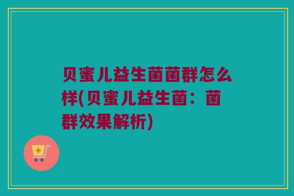 贝蜜儿益生菌菌群怎么样(贝蜜儿益生菌：菌群效果解析)