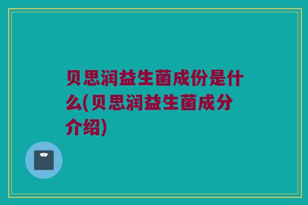 贝思润益生菌成份是什么(贝思润益生菌成分介绍)