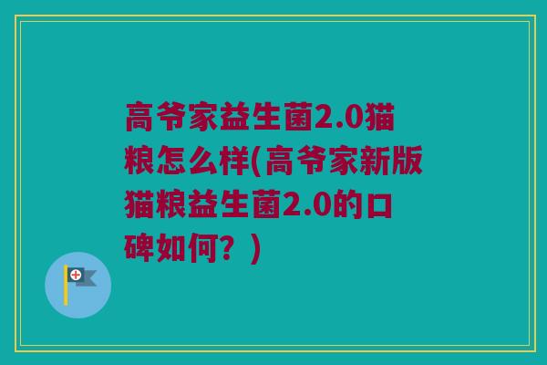 高爷家益生菌2.0猫粮怎么样(高爷家新版猫粮益生菌2.0的口碑如何？)