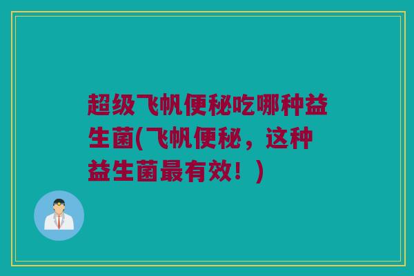超级飞帆便秘吃哪种益生菌(飞帆便秘，这种益生菌最有效！)