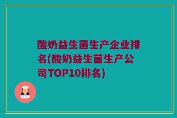 酸奶益生菌生产企业排名(酸奶益生菌生产公司TOP10排名)
