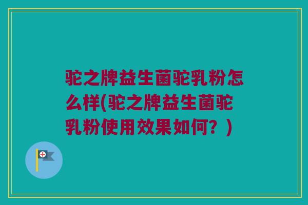 驼之牌益生菌驼乳粉怎么样(驼之牌益生菌驼乳粉使用效果如何？)