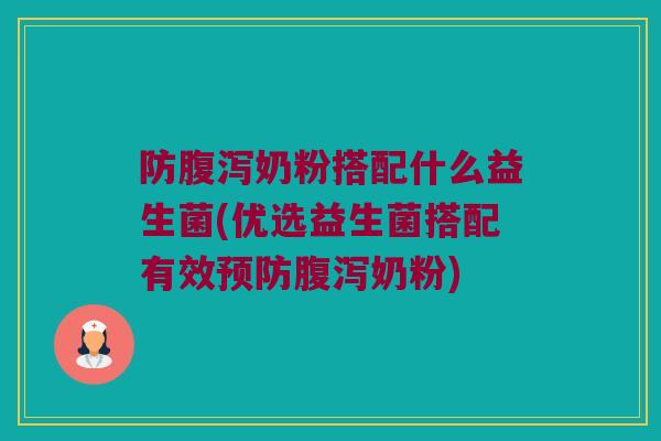 防腹泻奶粉搭配什么益生菌(优选益生菌搭配有效预防腹泻奶粉)