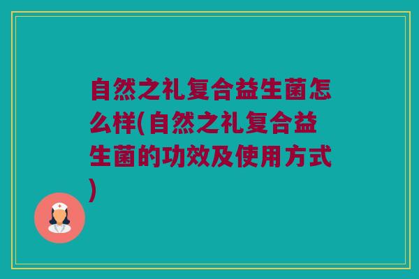 自然之礼复合益生菌怎么样(自然之礼复合益生菌的功效及使用方式)