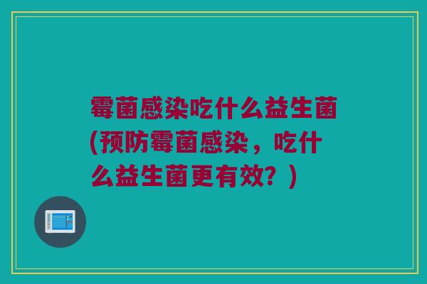 霉菌感染吃什么益生菌(预防霉菌感染，吃什么益生菌更有效？)