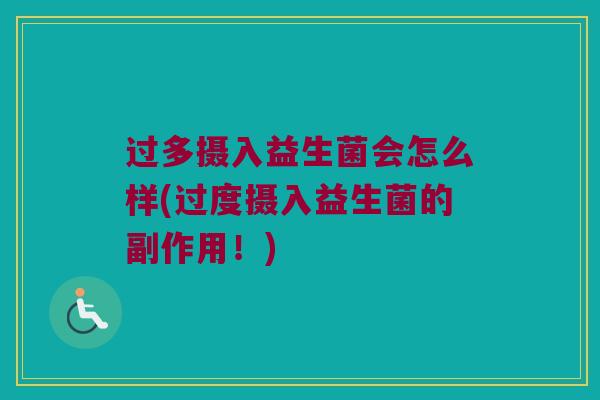 过多摄入益生菌会怎么样(过度摄入益生菌的副作用！)
