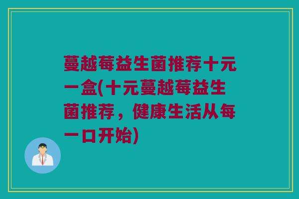 蔓越莓益生菌推荐十元一盒(十元蔓越莓益生菌推荐，健康生活从每一口开始)