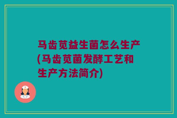 马齿苋益生菌怎么生产(马齿苋菌发酵工艺和生产方法简介)