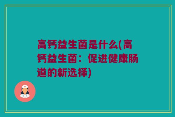 高钙益生菌是什么(高钙益生菌：促进健康肠道的新选择)