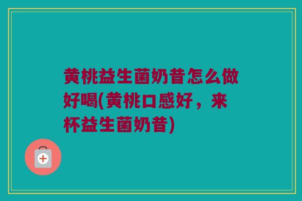 黄桃益生菌奶昔怎么做好喝(黄桃口感好，来杯益生菌奶昔)