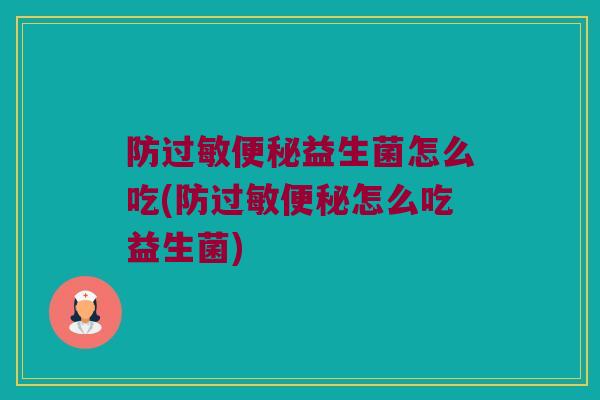 防过敏便秘益生菌怎么吃(防过敏便秘怎么吃益生菌)