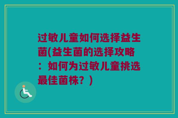 过敏儿童如何选择益生菌(益生菌的选择攻略：如何为过敏儿童挑选最佳菌株？)