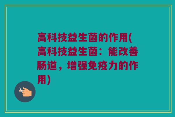 高科技益生菌的作用(高科技益生菌：能改善肠道，增强免疫力的作用)