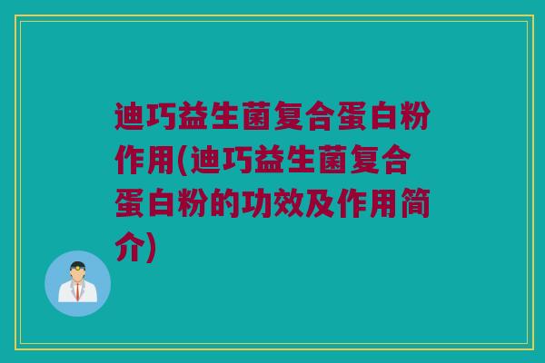 迪巧益生菌复合蛋白粉作用(迪巧益生菌复合蛋白粉的功效及作用简介)