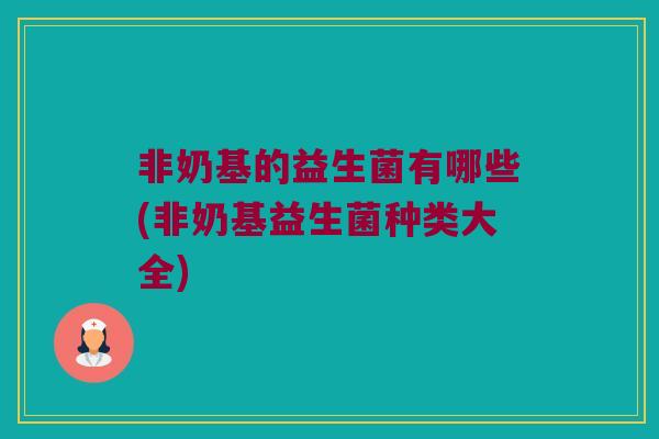 非奶基的益生菌有哪些(非奶基益生菌种类大全)